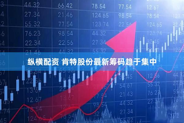 纵横配资 肯特股份最新筹码趋于集中