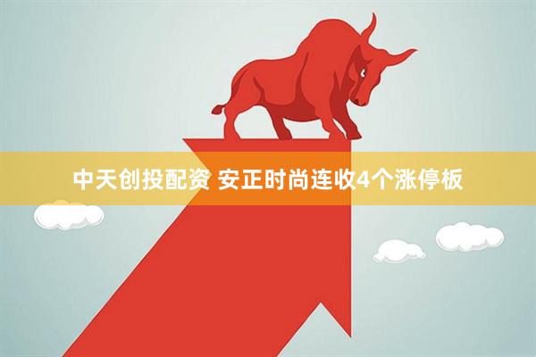 中天创投配资 安正时尚连收4个涨停板
