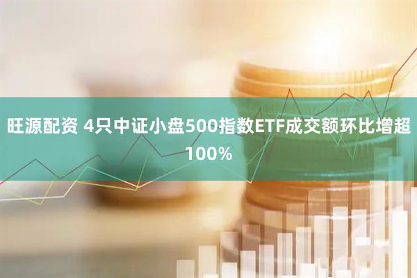 旺源配资 4只中证小盘500指数ETF成交额环比增超100%